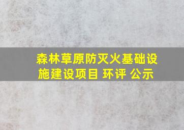 森林草原防灭火基础设施建设项目 环评 公示